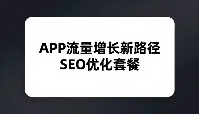 APP流量增长新路径：SEO优化套餐如何适应场景化趋势